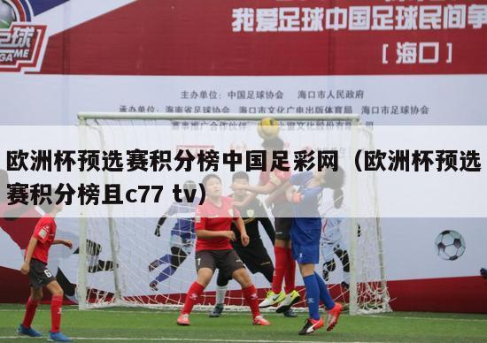 欧洲杯预选赛积分榜中国足彩网（欧洲杯预选赛积分榜且c77 tv）